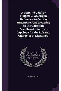 A Letter to Godfrey Higgins ... Chiefly in Reference to Certain Arguments Unfavourable to the Christian Priesthood ... in His ... 'Apology for the Life and Character of Mohamed'