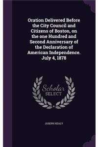 Oration Delivered Before the City Council and Citizens of Boston, on the one Hundred and Second Anniversary of the Declaration of American Independence. July 4, 1878
