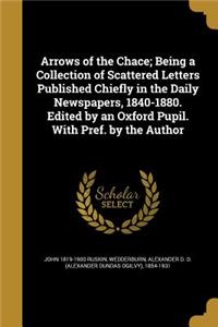 Arrows of the Chace; Being a Collection of Scattered Letters Published Chiefly in the Daily Newspapers, 1840-1880. Edited by an Oxford Pupil. with Pref. by the Author