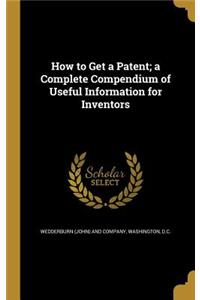 How to Get a Patent; a Complete Compendium of Useful Information for Inventors