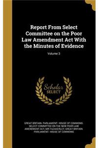 Report from Select Committee on the Poor Law Amendment ACT with the Minutes of Evidence; Volume 3