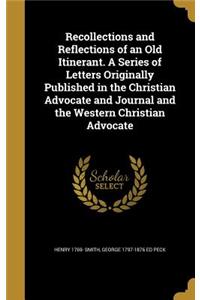Recollections and Reflections of an Old Itinerant. A Series of Letters Originally Published in the Christian Advocate and Journal and the Western Christian Advocate