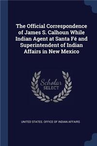 Official Correspondence of James S. Calhoun While Indian Agent at Santa Fé and Superintendent of Indian Affairs in New Mexico