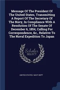 Message Of The President Of The United States, Transmitting A Report Of The Secretary Of The Navy, In Compliance With A Resolution Of The Senate Of December 6, 1854, Calling For Correspondence, &c., Relative To The Naval Expedition To Japan