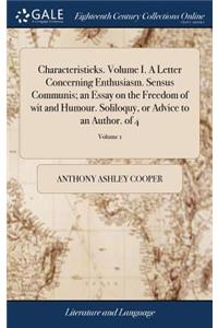 Characteristicks. Volume I. a Letter Concerning Enthusiasm. Sensus Communis; An Essay on the Freedom of Wit and Humour. Soliloquy, or Advice to an Author. of 4; Volume 1