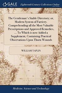 The Gentleman's Stable Directory; or, Modern System of Farriery. Comprehending all the Most Valuable Prescriptions and Approved Remedies, ... To Which is now Added a Supplement, Containing Practical Observations Upon Thorn Wounds