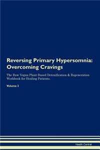 Reversing Primary Hypersomnia: Overcoming Cravings the Raw Vegan Plant-Based Detoxification & Regeneration Workbook for Healing Patients.Volume 3