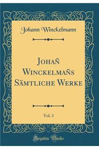 JohaÃ± WinckelmaÃ±s SÃ¤mtliche Werke, Vol. 3 (Classic Reprint)
