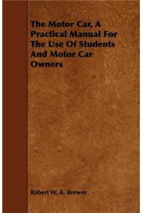 The Motor Car, a Practical Manual for the Use of Students and Motor Car Owners