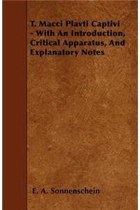 T. Macci Plavti Captivi - With An Introduction, Critical Apparatus, And Explanatory Notes