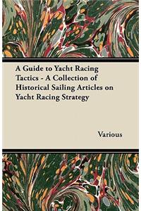Guide to Yacht Racing Tactics - A Collection of Historical Sailing Articles on Yacht Racing Strategy