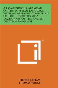 Compendious Grammar of the Egyptian Language; With an Appendix Consisting of the Rudiments of a Dictionary of the Ancient Egyptian Language