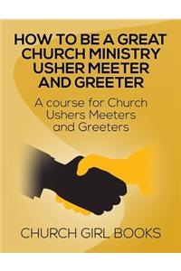 How to Be a Great Church Ministry Usher Meter and Greeter: A Course for Church Ushers Meters and Greeters