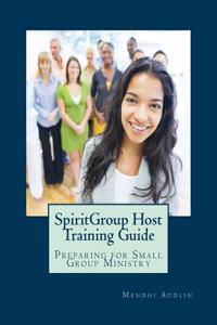 Spirit Group Host Training Guide: Preparing for Small Group Ministry