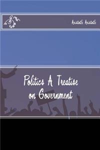 Politics A Treatise on Government