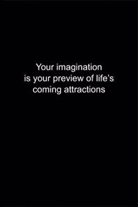 Your imagination is your preview of life's coming attractions