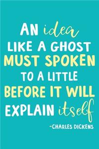 An Idea Like A Ghost Must Spoken To A Little Before It Will Explain Itself - Charles Dickens