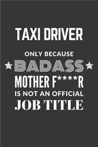 Taxi Driver Only Because Badass Mother F****R Is Not An Official Job Title Notebook