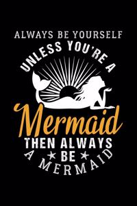 Always Be Yourself Unless You're a Mermaid Then Always Be a Mermaid