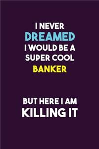 I Never Dreamed I would Be A Super Cool Banker But Here I Am Killing It