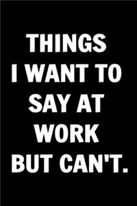 Things I Want To Say at Work But Can't - Funny Journals For Women Coworkers