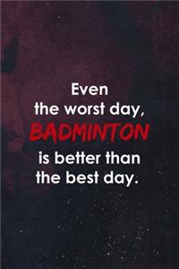 Even The Worst Day, Badminton Is Better Than The Best Day.