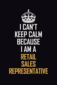 I Can't Keep Calm Because I Am A Retail Sales Representative