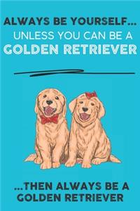 Always Be Yourself Unless You Can Be A Golden Retriever Then Always Be A Golden Retriever