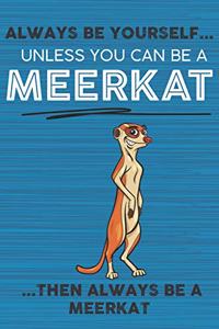 Always Be Yourself Unless You Can Be a Meerkat Then Always Be a Meerkat