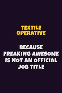 Textile Operative, Because Freaking Awesome Is Not An Official Job Title