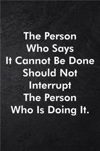 The Person Who Says It Cannot Be Done Should Not Interrupt The Person Who Is Doing It.
