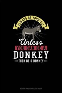 Always Be Yourself Unless You Can Be A Donkey Then Be A Donkey