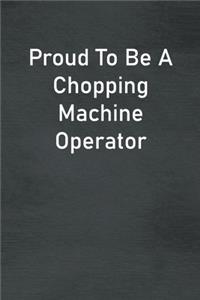 Proud To Be A Chopping Machine Operator