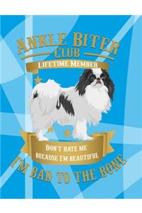 Ankle Biter Club Lifetime Member: Don't Hate Me Because I'm Beautiful, I'm Bad to the Bone - Japanese Chin