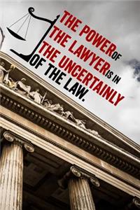 The Power of the Lawyer Is in the Uncertainly of the Law.