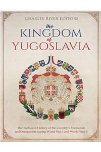 Kingdom of Yugoslavia: The Turbulent History of the Country's Formation and Occupation during World War I and World War II