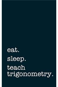 Eat. Sleep. Teach Trigonometry. - Lined Notebook