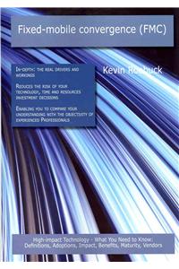 Fixed-Mobile Convergence (Fmc): High-Impact Technology - What You Need to Know: Definitions, Adoptions, Impact, Benefits, Maturity, Vendors