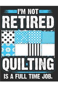 I'm Not Retired Quilting Is a Full Time Job.
