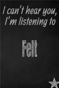 I Can't Hear You, I'm Listening to Felt Creative Writing Lined Journal