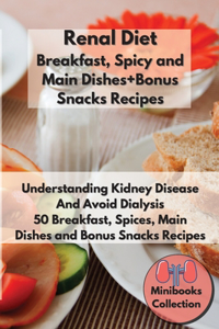 Renal Diet Breakfast, Spices and Main Dishes + Bonus Snacks Recipes: Understanding Kidney Disease and Avoid Dialysis. 50 Breakfast, Spice, Main Dishes and Bonus Snacks Recipes