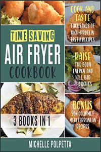 Time-Saving Air Fryer Cookbook [3 IN 1]: Cook and Taste Thousands of High-Protein Tasty Recipes, Raise the Body Energy and Kill Bad Thoughts. BONUS: 50+ Gourmet Mediterranean Recipes