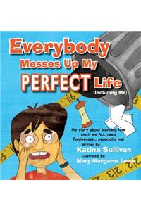 Everybody Messes Up My Perfect Life: My story about learning how we all need forgiveness... especially me!