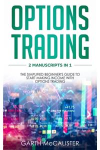 Options Trading: 2 Manuscripts in 1- the Simplified Beginner's Guide to Start Making Income with Options Trading