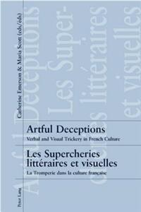 Artful Deceptions- Les Supercheries Littéraires Et Visuelles: Verbal and Visual Trickery in French Culture- La Tromperie Dans La Culture Française