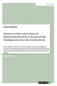 Situiertes Lehren und Lernen im Mathematikunterricht in Bezug auf den Paradigmenwechsel des Sachrechnens