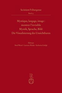 Mystique, Langage, Image / Montrer l'Invisible Mystik, Sprache, Bild / Die Visualisierung Des Unsichtbaren: Montrer l'Invisible Mystik, Sprache, Bild: Die Visualisierung Des Unsichtbaren