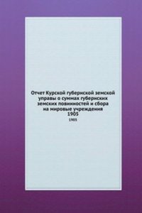 Otchet Kurskoj gubernskoj zemskoj upravy o summah gubernskih zemskih povinnostej i sbora na mirovye uchrezhdeniya