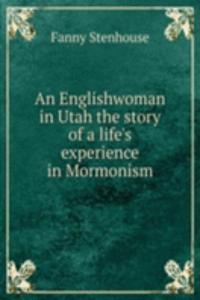 Englishwoman in Utah the story of a life's experience in Mormonism