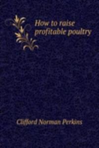 HOW TO RAISE PROFITABLE POULTRY